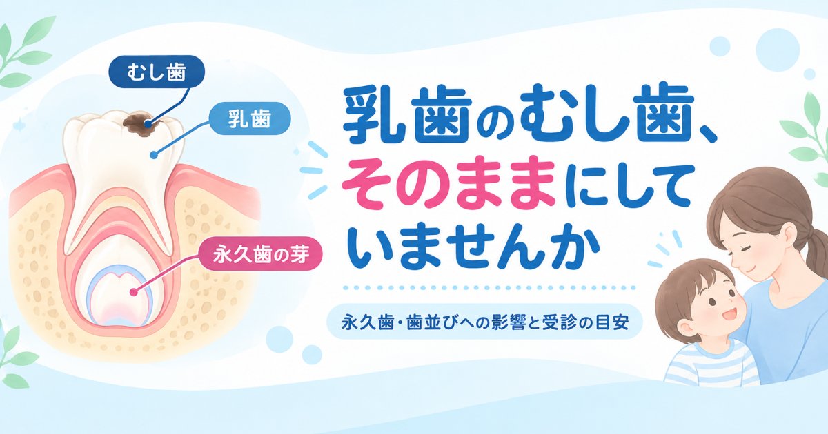 乳歯のむし歯放置は危険？永久歯や歯並びへの影響と受診の目安